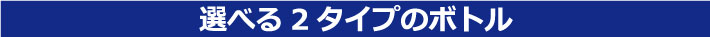 選べる2タイプのボトル